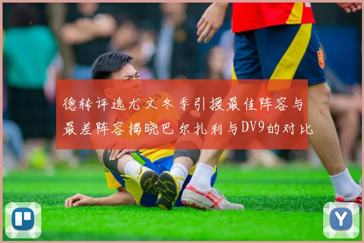 德转评选尤文冬季引援最佳阵容与最差阵容揭晓巴尔扎利与DV9的对比分析