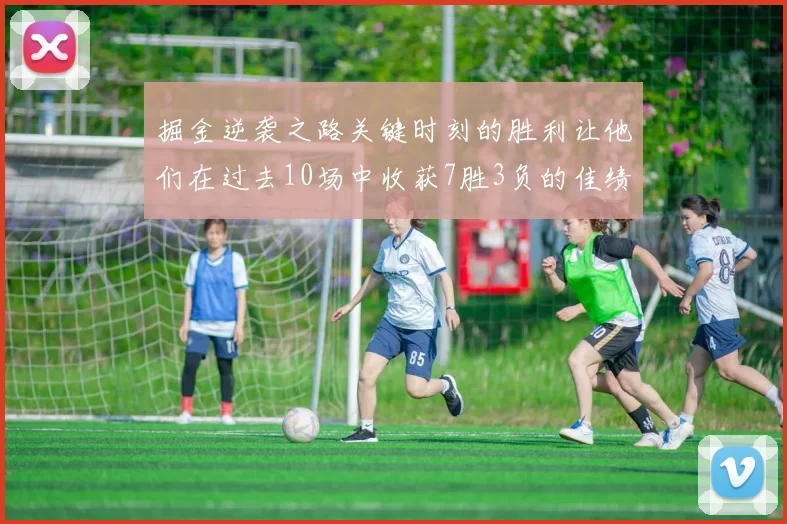 掘金逆袭之路关键时刻的胜利让他们在过去10场中收获7胜3负的佳绩