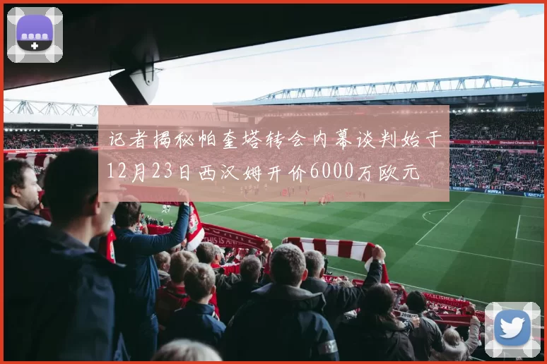 记者揭秘帕奎塔转会内幕谈判始于12月23日西汉姆开价6000万欧元