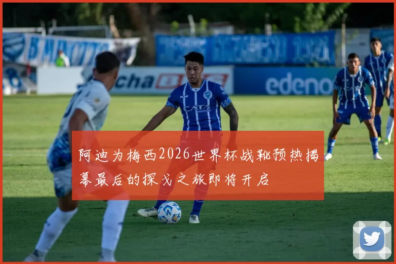 阿迪为梅西2026世界杯战靴预热揭幕最后的探戈之旅即将开启